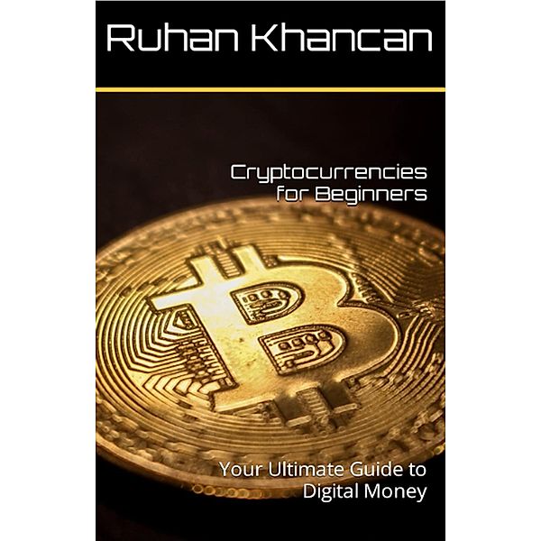 Cryptocurrencies for Beginners: Your Ultimate Guide to Digital Money, Ruhan Khancan