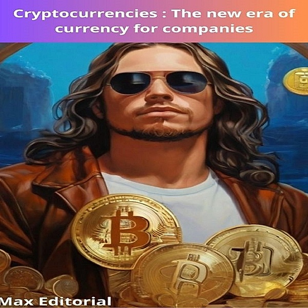 Cryptocurrencies : The new era of currency for companies / CRYPTOCURRENCIES, BITCOINS and BLOCKCHAIN Bd.1, Max Editorial