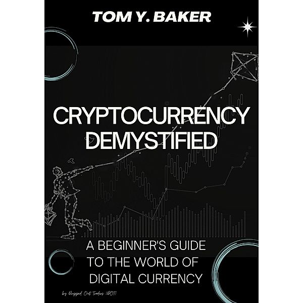 Cryptocurrency Demystified: A Beginner's Guide to the World of Digital Currency (Money Matters) / Money Matters, Tom Y. Baker