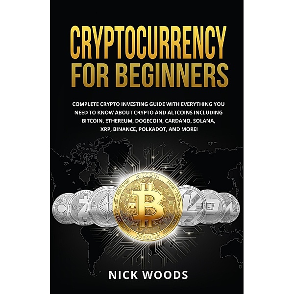 Cryptocurrency for Beginners: Complete Crypto Investing Guide with Everything You Need to Know About Crypto and Altcoins, Nick Woods
