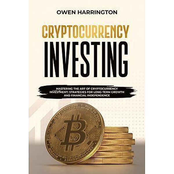 Cryptocurrency  Investing : MASTERING THE ART OF  CRYPTOCURRENCY INVESTMENT, Owen Harrington