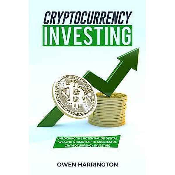 Cryptocurrency  Investing: UNLOCKING THE POTENTIAL  OF DIGITAL WEALTH, Owen Harrington