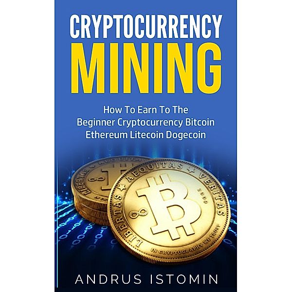 Cryptocurrency Mining  How To Earn To The Beginner Cryptocurrency Bitcoin Ethereum Litecoin Dogecoin, Andru Istomin