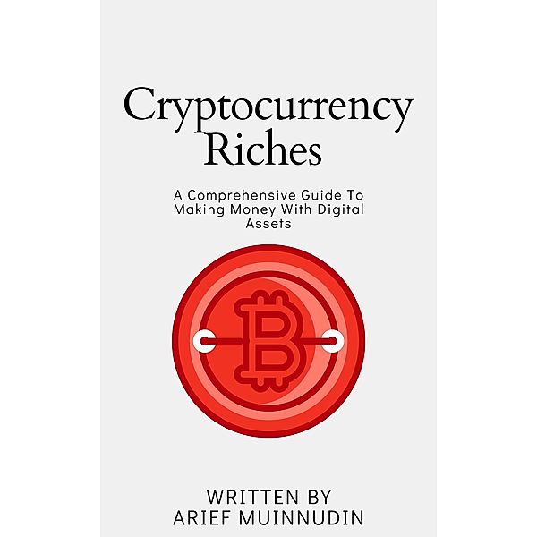 Cryptocurrency Riches A Comprehensive Guide To Making Money With Digital Assets, Arief Muinnudin