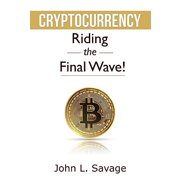 Cryptocurrency: Riding the Final Wave!, John Savage