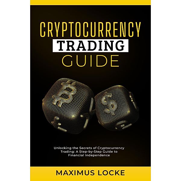Cryptocurrency Trading Guide- Unlocking the Secrets of Cryptocurrency Trading, Maximus Locke