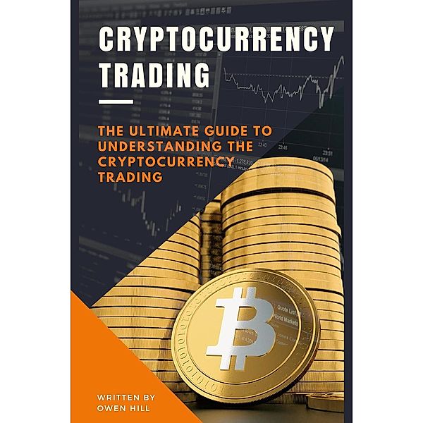 Cryptocurrency Trading: The Ultimate Guide to Understanding the Cryptocurrency Trading, Owen Hill