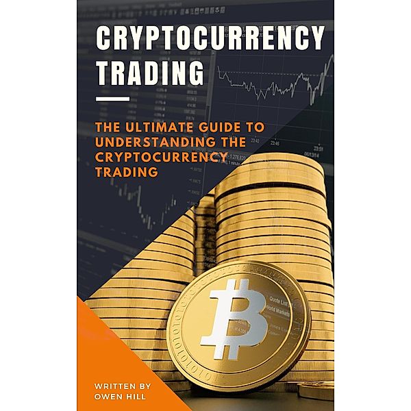 Cryptocurrency Trading: The Ultimate Guide to Understanding the Cryptocurrency Trading, Owen Hill