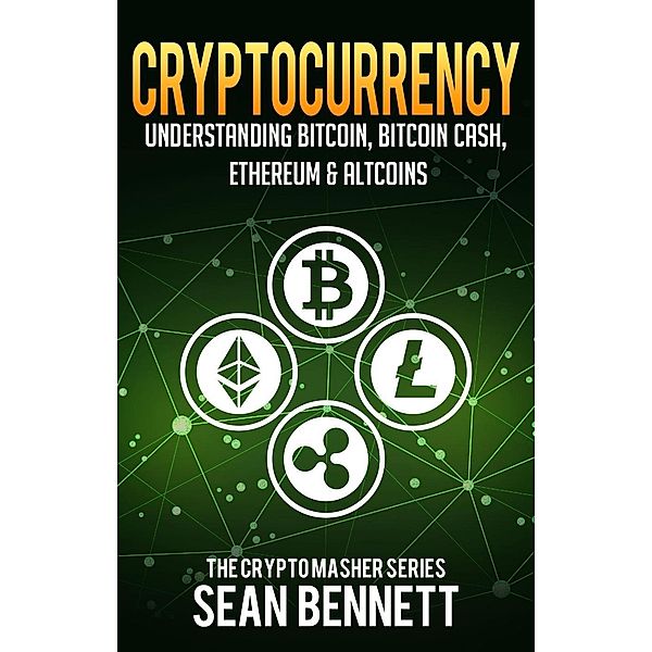 Cryptocurrency: Understanding Bitcoin, Bitcoin Cash, Ethereum, Ripple & Altcoins, Sean Bennett