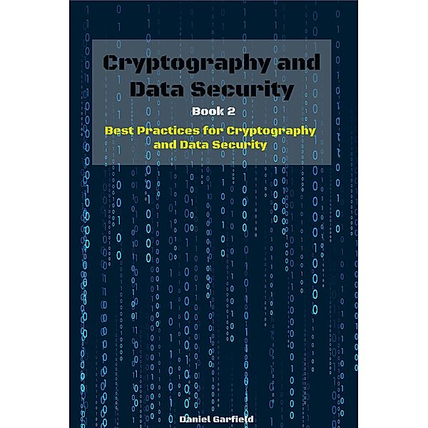 Cryptography and Data Security Book 2: Best Practices for Cryptography and Data Security, Daniel Garfield