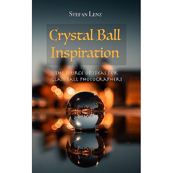 Crystal Ball Inspiration (Photography, #4) / Photography, Stefan Lenz