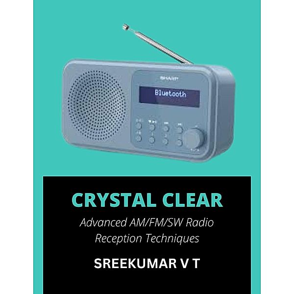 Crystal Clear: Advanced AM/FM/SW Radio Reception Techniques, Sreekumar V T