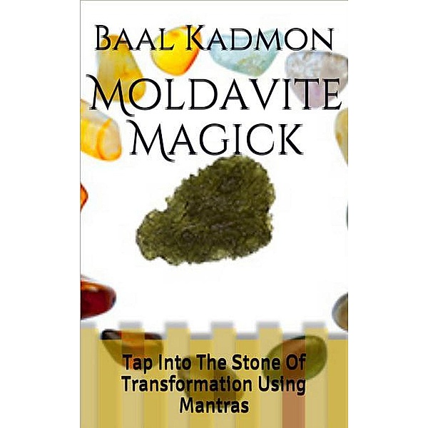 Crystal Mantra Magick: Moldavite Magick: Tap Into The Stone of Transformation Using Mantras (Crystal Mantra Magick, #1), Baal Kadmon