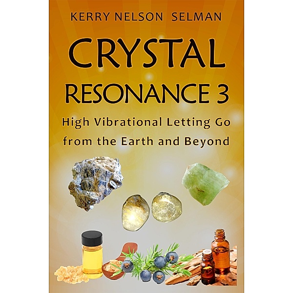 Crystal Resonance 3: High Vibrational Letting Go from the Earth and Beyond, Kerry Nelson Selman