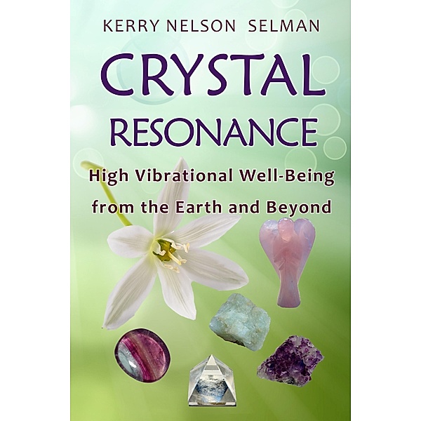 Crystal Resonance: High Vibrational Well-Being from the Earth and Beyond, Kerry Nelson Selman