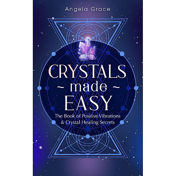 Crystals Made Easy: The Book of Positive Vibrations & Crystal Healing Secrets ((Energy Secrets)) / (Energy Secrets), Angela Grace