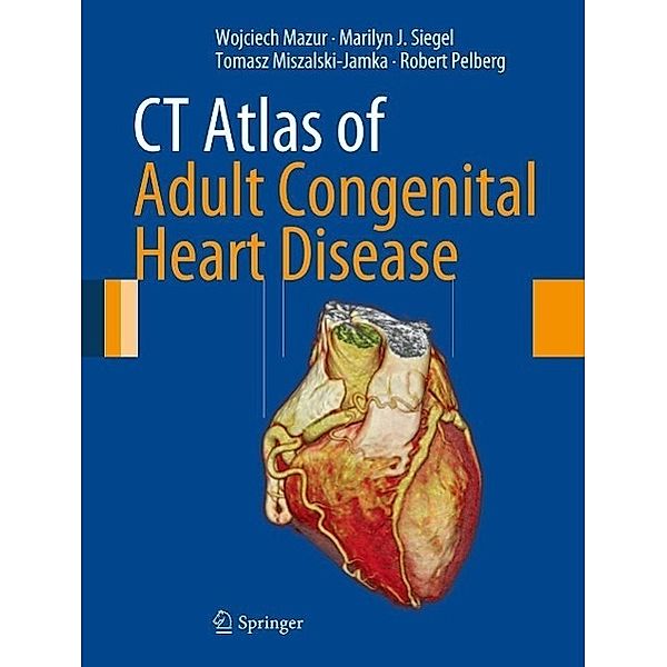 CT Atlas of Adult Congenital Heart Disease, Wojciech Mazur, Marilyn J. Siegel, Tomasz Miszalski-Jamka, Robert Pelberg