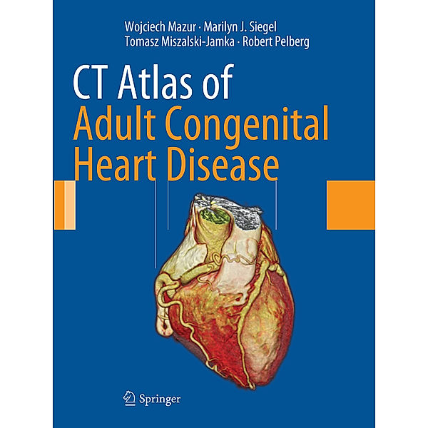 CT Atlas of Adult Congenital Heart Disease, Wojciech Mazur, Marilyn J. Siegel, Tomasz Miszalski-Jamka, Robert Pelberg