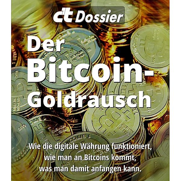 c't Dossier: Der Bitcoin-Goldrausch / c't, c't-Redaktion