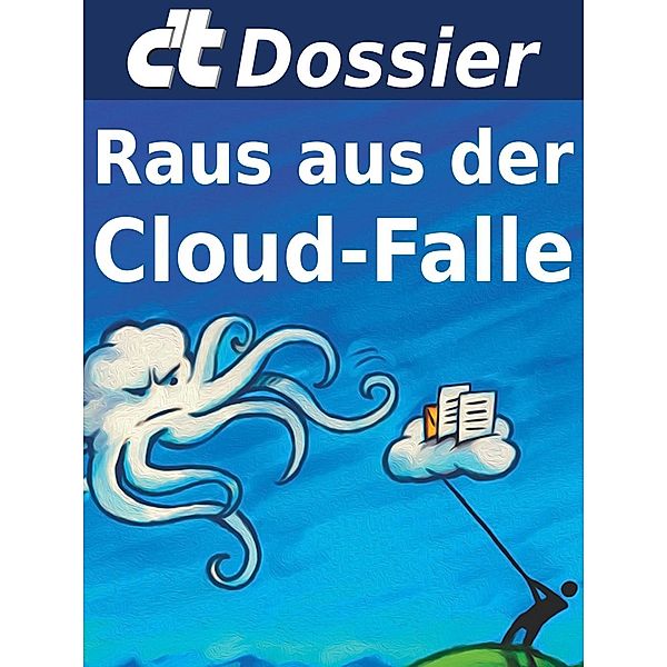 c't Dossier: Raus aus der Cloud-Falle / c't, c't-Redaktion