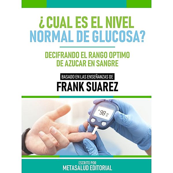 ¿Cuál Es El Nivel Normal De Glucosa? - Basado En Las Enseñanzas De Frank Suarez, Metasalud Editorial