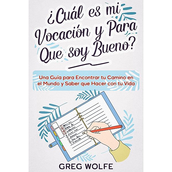 ¿Cuál es mi Vocación y Para Que soy Bueno?: Una Guía para Encontrar tu Camino en el  Mundo y Saber que Hacer con tu Vida, Greg Wolfe