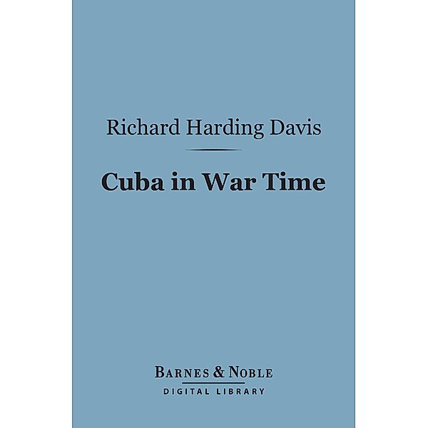 Cuba in War Time (Barnes & Noble Digital Library) / Barnes & Noble, Richard Harding Davis