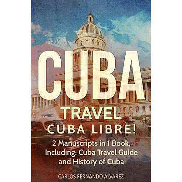 Cuba Travel: Cuba Libre! 2 Manuscripts in 1 Book, Including / Cuba Bd.5, Carlos Fernando Alvarez