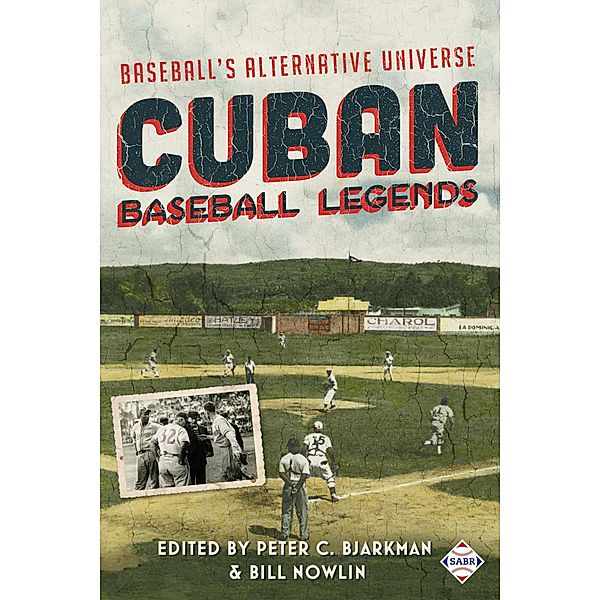 Cuban Baseball Legends: Baseball's Alternative Universe (SABR Digital Library, #40) / SABR Digital Library, Society for American Baseball Research