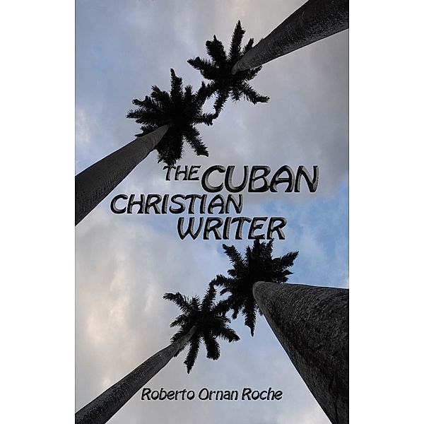 Cuban Christian Writer: Redemption, Encouragement & Restoration Stories, Roberto Ornan Roche