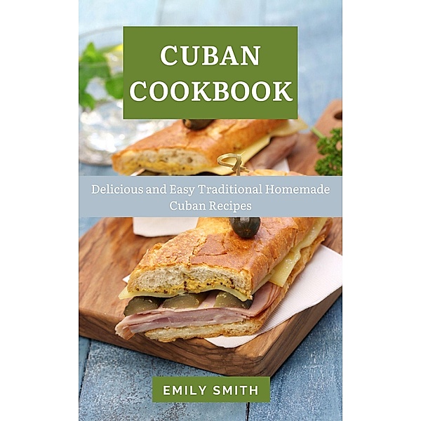 Cuban Cookbook: Delicious and Easy Traditional Homemade Cuban Recipes, Emily Smith
