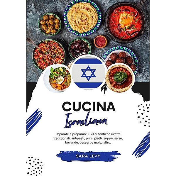 Cucina Israeliana: Imparate a Preparare +60 Autentiche Ricette Tradizionali, Antipasti, Primi Piatti, Zuppe, Salse, Bevande, Dessert e Molto Altro (Sapori del Mondo: un Viaggio Culinario) / Sapori del Mondo: un Viaggio Culinario, Sara Levy