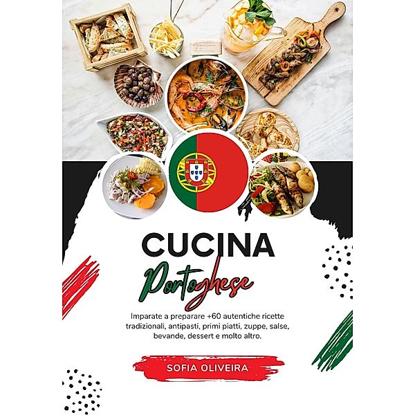 Cucina Portoghese: Imparate a Preparare +60 Autentiche Ricette Tradizionali, Antipasti, Primi Piatti, Zuppe, Salse, Bevande, Dessert e Molto Altro (Sapori del Mondo: un Viaggio Culinario) / Sapori del Mondo: un Viaggio Culinario, Sofia Oliveira