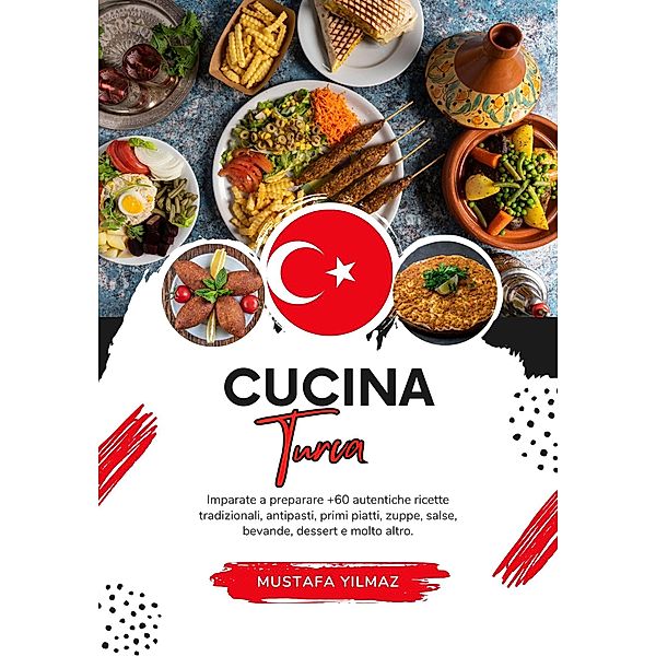 Cucina Turca: Imparate a Preparare +60 Autentiche Ricette Tradizionali, Antipasti, Primi Piatti, Zuppe, Salse, Bevande, Dessert e Molto Altro (Sapori del Mondo: un Viaggio Culinario) / Sapori del Mondo: un Viaggio Culinario, Mustafa Yilmaz