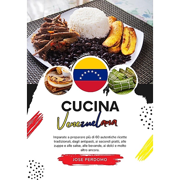 Cucina Venezuelana: Imparate a Preparare più di 60 Autentiche Ricette Tradizionali, Dagli Antipasti, ai Secondi Piatti, alle Zuppe e alle Salse, alle Bevande, ai Dolce e Molto Altro Ancora (Sapori del Mondo: un Viaggio Culinario) / Sapori del Mondo: un Viaggio Culinario, Jose Perdomo