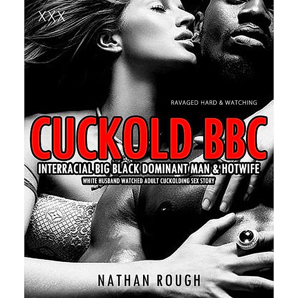 Cuckold BBC Interracial Big Black Dominant Man & Hotwife White Husband Watched Adult Cuckolding Sex Story (Ravaged Hard & Watching, #1) / Ravaged Hard & Watching, Nathan Rough