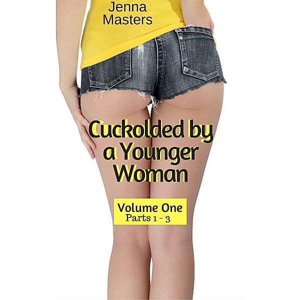 Cuckolded by a Younger Woman Volume One Parts 1 - 3 (Cuckolded by a Younger Woman Box Sets, #1) / Cuckolded by a Younger Woman Box Sets, Jenna Masters