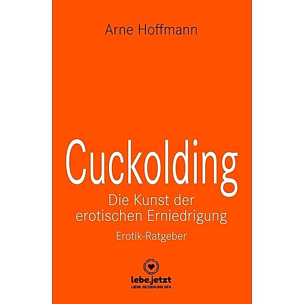 Cuckolding - Die Kunst der erotischen Erniedrigung | Erotischer Ratgeber, Arne Hoffmann