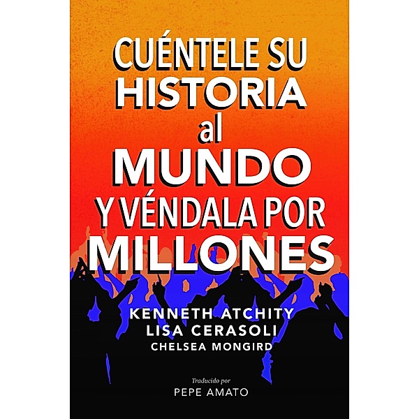 Cuéntele su Historia al Mundo y Véndala por Millones, Kenneth Atchity, Lisa Cerasoli, Chelsea Mongird