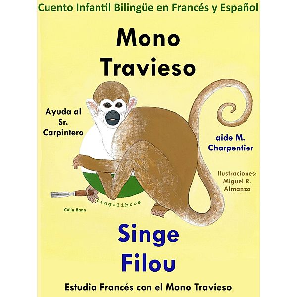 Cuento Infantil Bilingüe en Francés y Español: Mono Travieso Ayuda al Sr. Carpintero - Singe Filou aide M. Charpentier. Colección Aprender Francés., Colin Hann