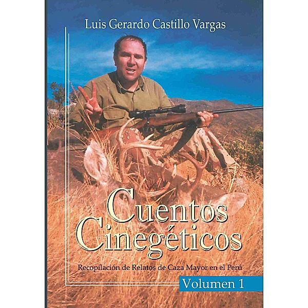 Cuentos Cinegéticos Vol I: Recopilación de Relatos de Caza Mayor en el Perú, Luis G. Castillo Vargas