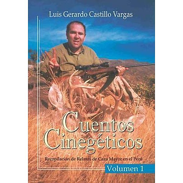 Cuentos Cinegéticos Vol I: Recopilación de Relatos de Caza Mayor en el Perú, Luis Gerardo Castillo Vargas