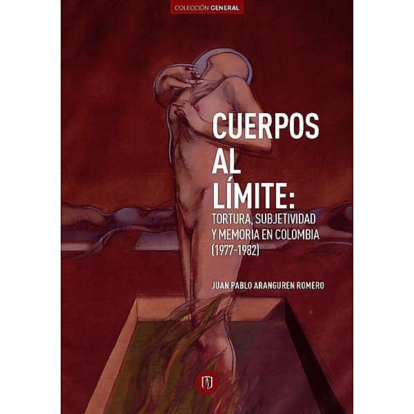 Cuerpos al límite: tortura, subjetividad y memoria en Colombia (1977-1982), Juan Pablo Aranguren Romero