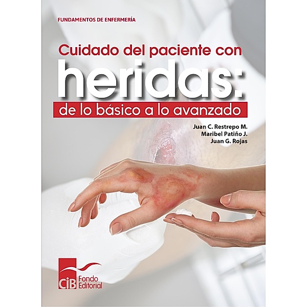 Cuidado del paciente con heridas: de lo básico a lo avanzado / Fundamentos de Enfermería Bd.1, Juan C. Restrepo M, Juan G. Rojas, J. Maribel Patiño