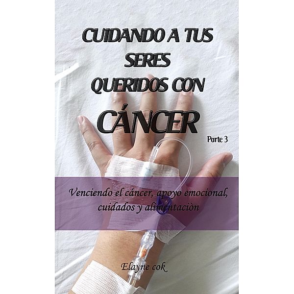 Cuidando a tus seres queridos con cáncer - Venciendo el cáncer, apoyo emocional, cuidados y alimentación - Parte 3 / Cuidando a tus seres queridos con cáncer, Elayne Cok