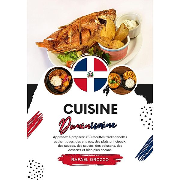 Cuisine Dominicaine: Apprenez à Préparer +50 Recettes Traditionnelles Authentiques, des Entrées, des Plats Principaux, des Soupes, des Sauces, des Boissons, des Desserts et bien plus encore (Saveurs du Monde: Un Voyage Culinaire) / Saveurs du Monde: Un Voyage Culinaire, Rafael Orozco