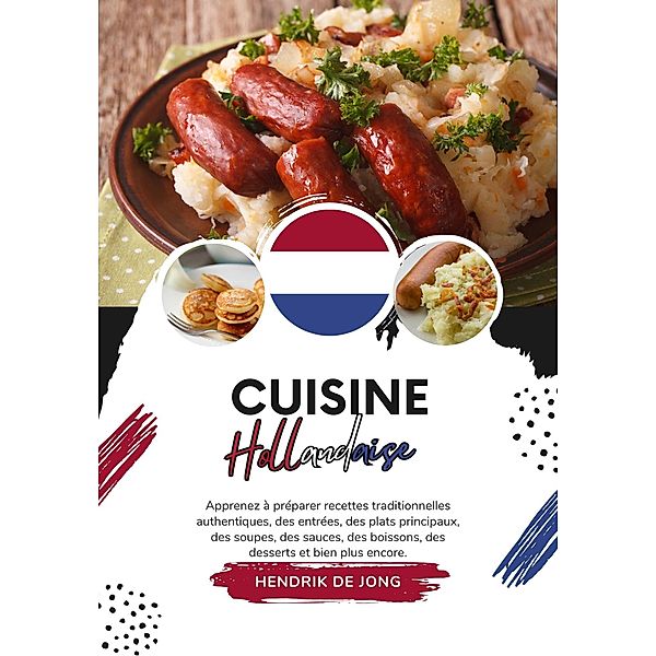 Cuisine Hollandaise: Apprenez à Préparer Recettes Traditionnelles Authentiques, des Entrées, des Plats Principaux, des Soupes, des Sauces, des Boissons, des Desserts et bien plus encore (Saveurs du Monde: Un Voyage Culinaire) / Saveurs du Monde: Un Voyage Culinaire, Hendrik de Jong