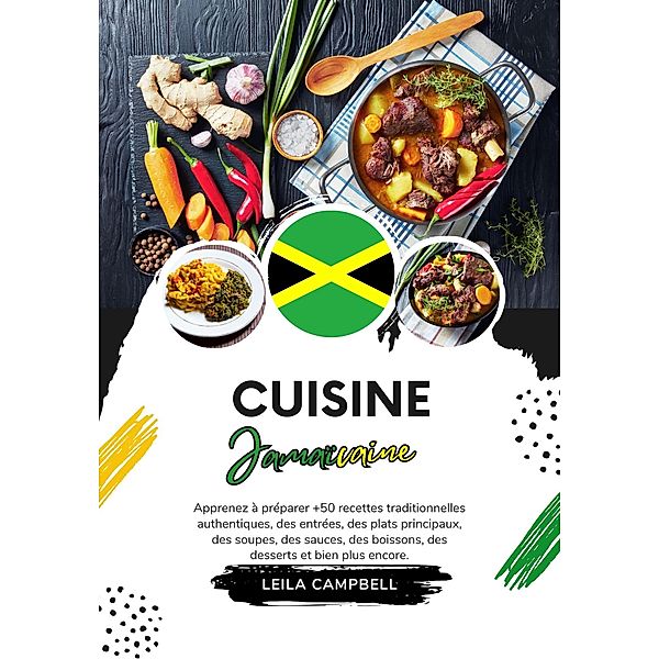 Cuisine Jamaïcaine: Apprenez à Préparer +50 Recettes Traditionnelles Authentiques, des Entrées, des Plats Principaux, des Soupes, des Sauces, des Boissons, des Desserts et bien Plus Encore (Saveurs du Monde: Un Voyage Culinaire) / Saveurs du Monde: Un Voyage Culinaire, Leila Campbell