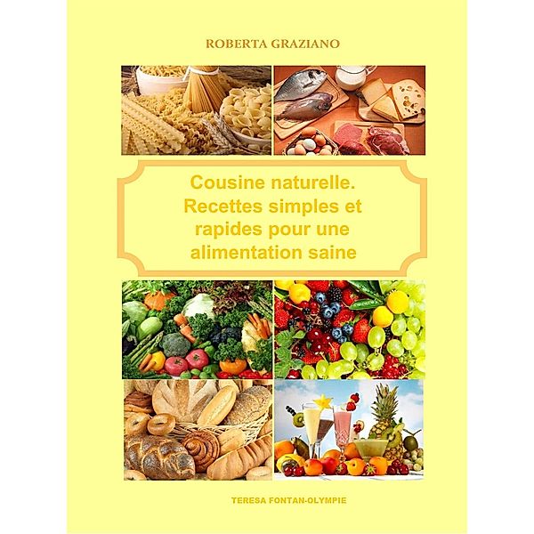 Cuisine Naturelle. Recettes Simples Et Rapides Pour Une Alimentation Saine, Graziano Roberta