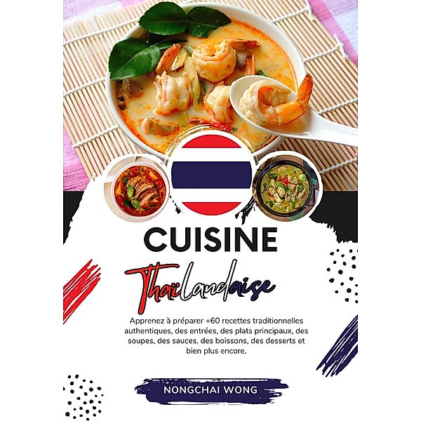 Cuisine Thaïlandaise: Apprenez à Préparer +60 Recettes Traditionnelles Authentiques, des Entrées, des Plats Principaux, des Soupes, des Sauces, des Boissons, des Desserts et bien plus Encore (Saveurs du Monde: Un Voyage Culinaire) / Saveurs du Monde: Un Voyage Culinaire, Nongchai Wong